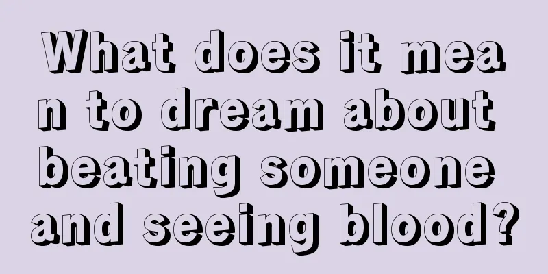 What does it mean to dream about beating someone and seeing blood?