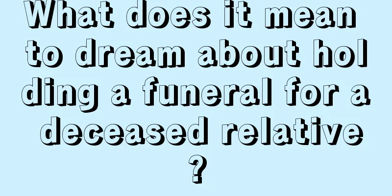 What does it mean to dream about holding a funeral for a deceased relative?