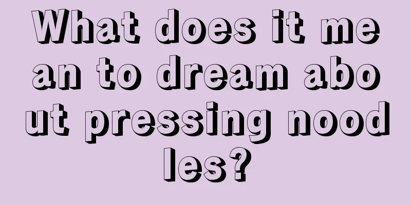 What does it mean to dream about pressing noodles?