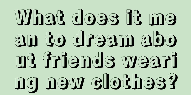 What does it mean to dream about friends wearing new clothes?