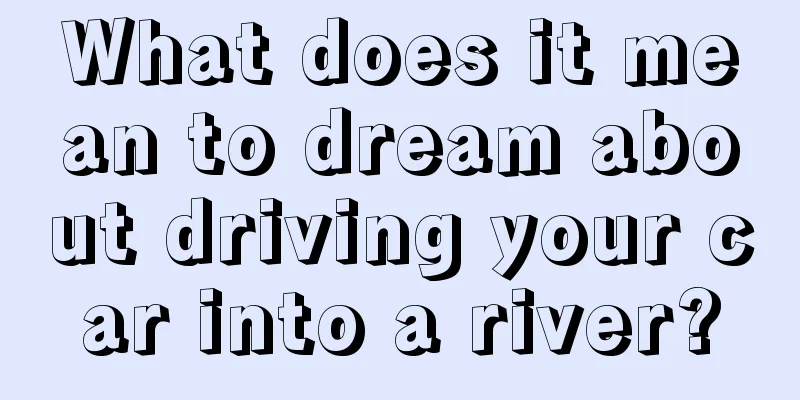 What does it mean to dream about driving your car into a river?