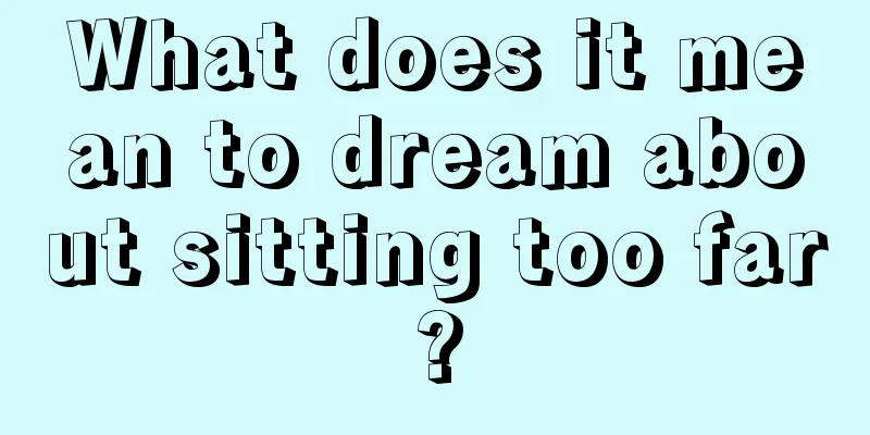 What does it mean to dream about sitting too far?