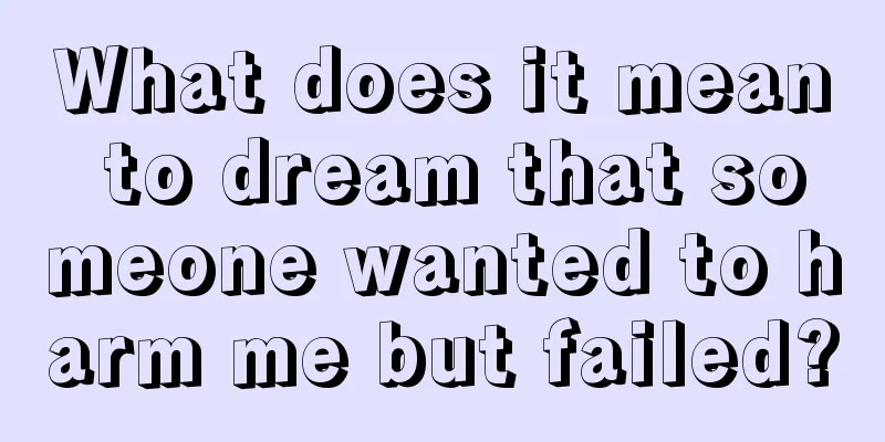 What does it mean to dream that someone wanted to harm me but failed?