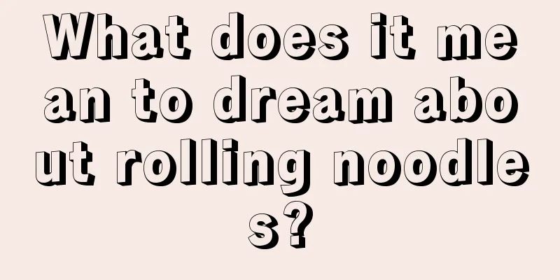 What does it mean to dream about rolling noodles?