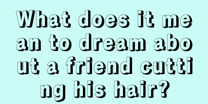 What does it mean to dream about a friend cutting his hair?