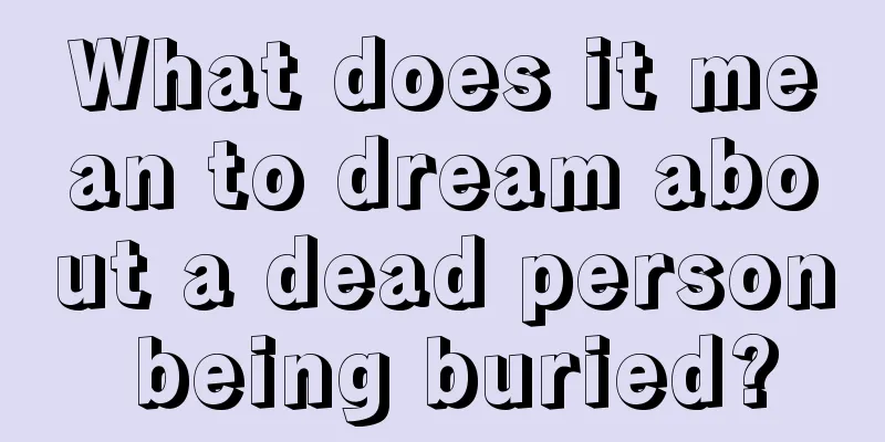 What does it mean to dream about a dead person being buried?