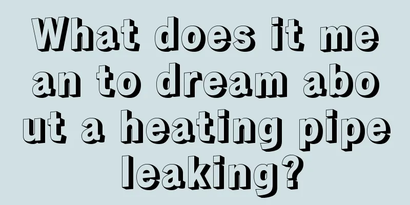 What does it mean to dream about a heating pipe leaking?