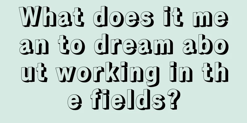 What does it mean to dream about working in the fields?