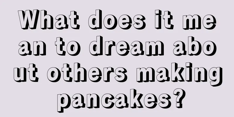 What does it mean to dream about others making pancakes?