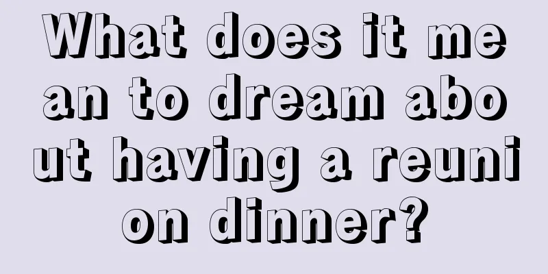 What does it mean to dream about having a reunion dinner?