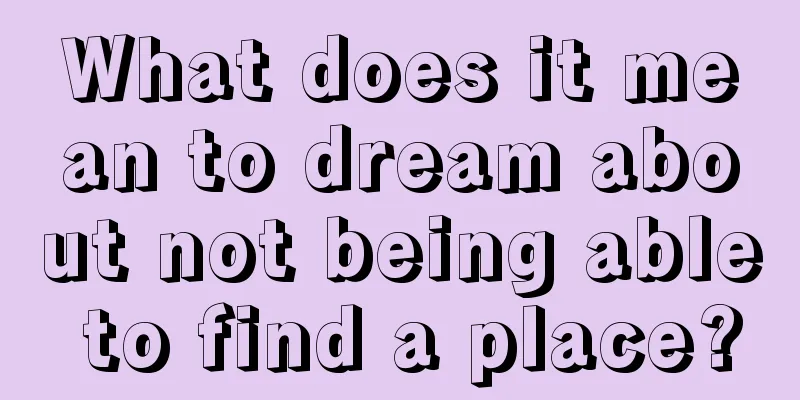 What does it mean to dream about not being able to find a place?