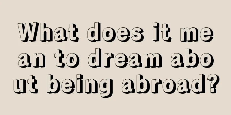 What does it mean to dream about being abroad?