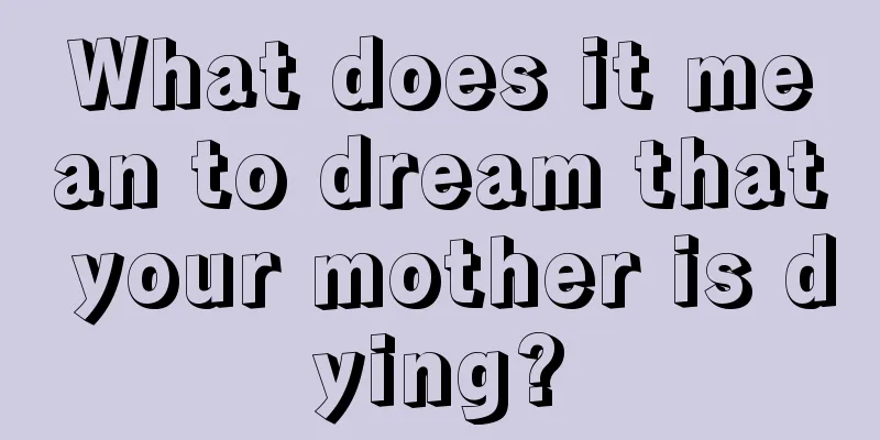 What does it mean to dream that your mother is dying?