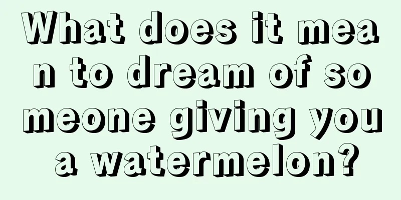 What does it mean to dream of someone giving you a watermelon?