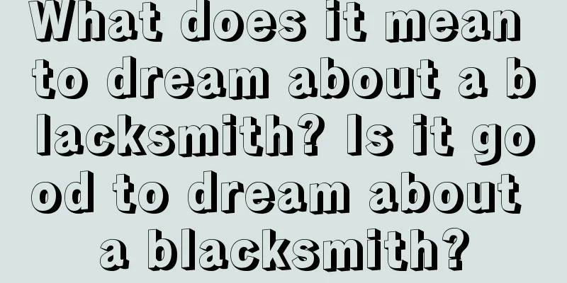 What does it mean to dream about a blacksmith? Is it good to dream about a blacksmith?