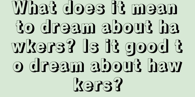 What does it mean to dream about hawkers? Is it good to dream about hawkers?