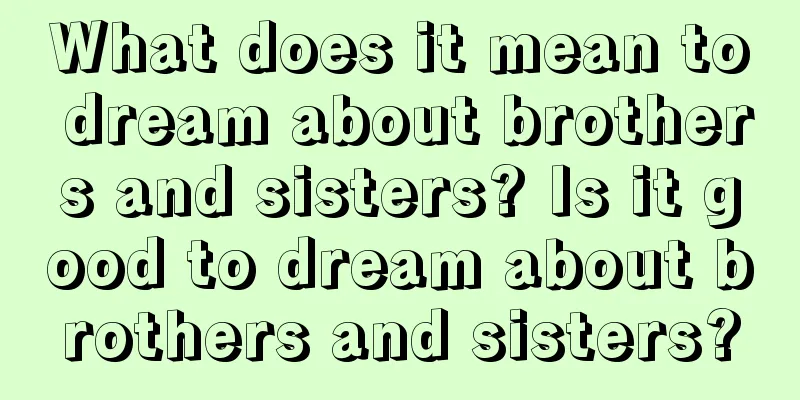 What does it mean to dream about brothers and sisters? Is it good to dream about brothers and sisters?