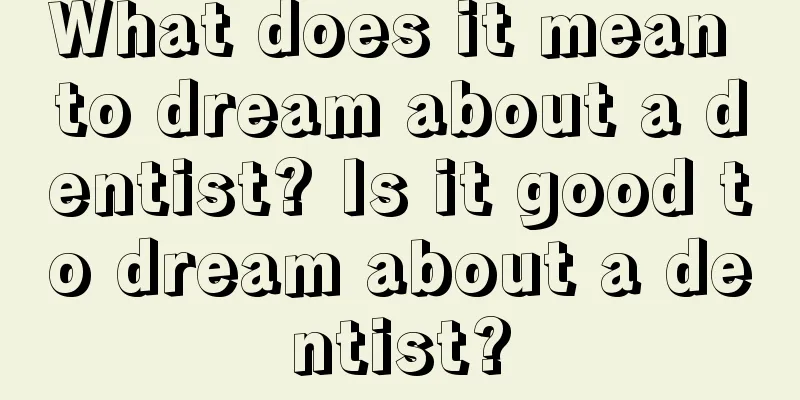 What does it mean to dream about a dentist? Is it good to dream about a dentist?