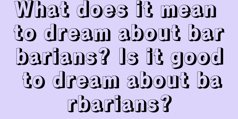 What does it mean to dream about barbarians? Is it good to dream about barbarians?