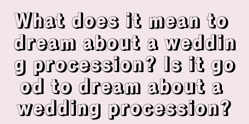 What does it mean to dream about a wedding procession? Is it good to dream about a wedding procession?