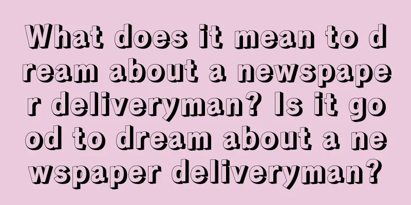 What does it mean to dream about a newspaper deliveryman? Is it good to dream about a newspaper deliveryman?