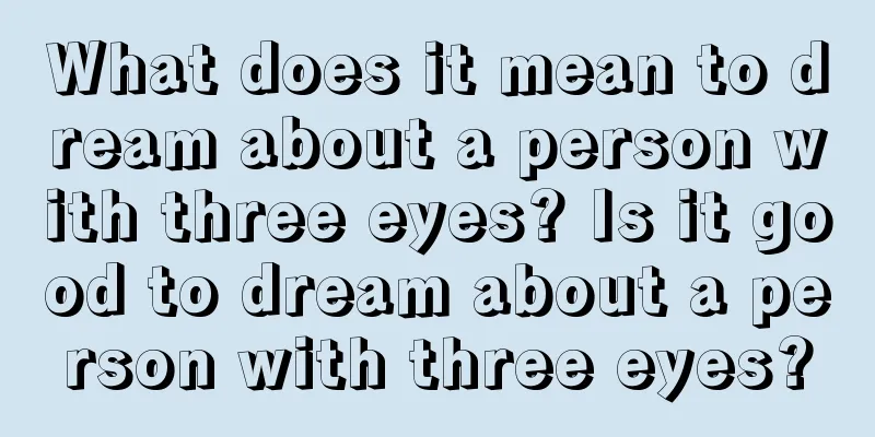 What does it mean to dream about a person with three eyes? Is it good to dream about a person with three eyes?