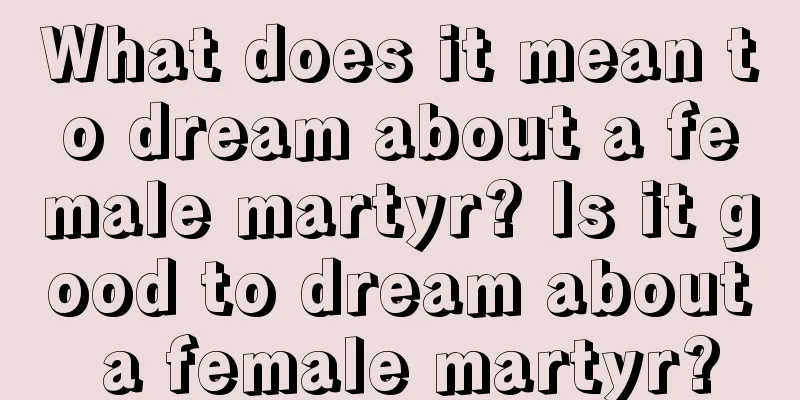 What does it mean to dream about a female martyr? Is it good to dream about a female martyr?