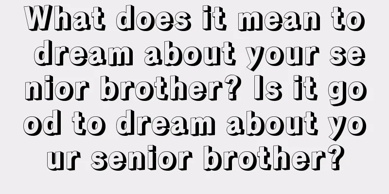 What does it mean to dream about your senior brother? Is it good to dream about your senior brother?