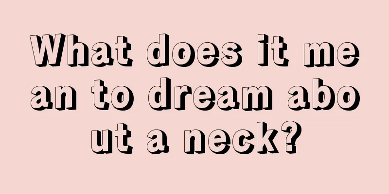 What does it mean to dream about a neck?