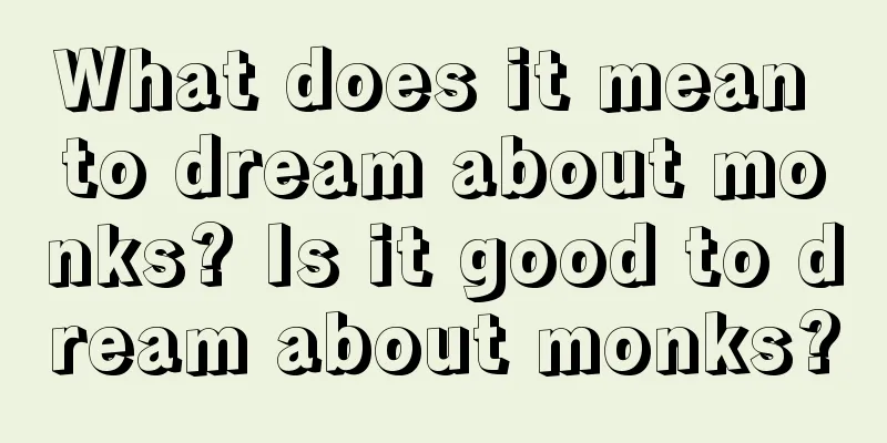 What does it mean to dream about monks? Is it good to dream about monks?