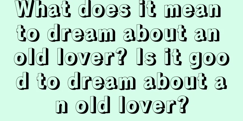 What does it mean to dream about an old lover? Is it good to dream about an old lover?