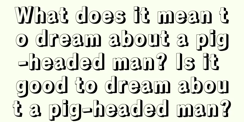 What does it mean to dream about a pig-headed man? Is it good to dream about a pig-headed man?