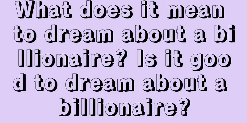 What does it mean to dream about a billionaire? Is it good to dream about a billionaire?