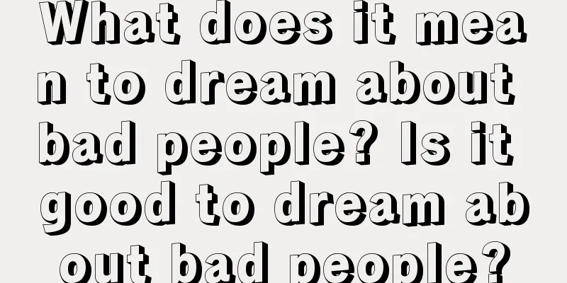 What does it mean to dream about bad people? Is it good to dream about bad people?