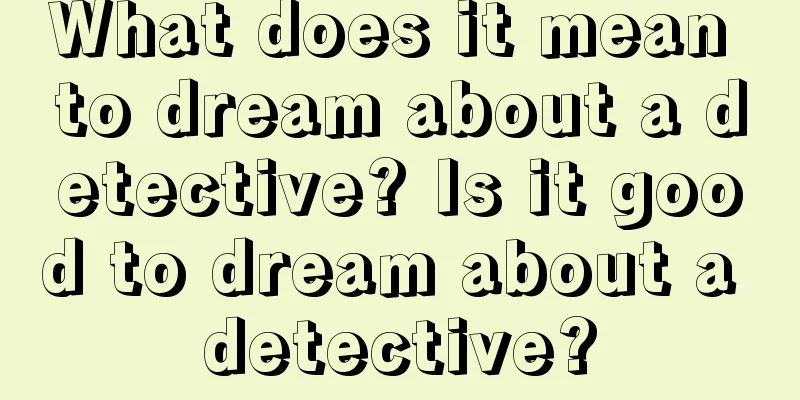 What does it mean to dream about a detective? Is it good to dream about a detective?