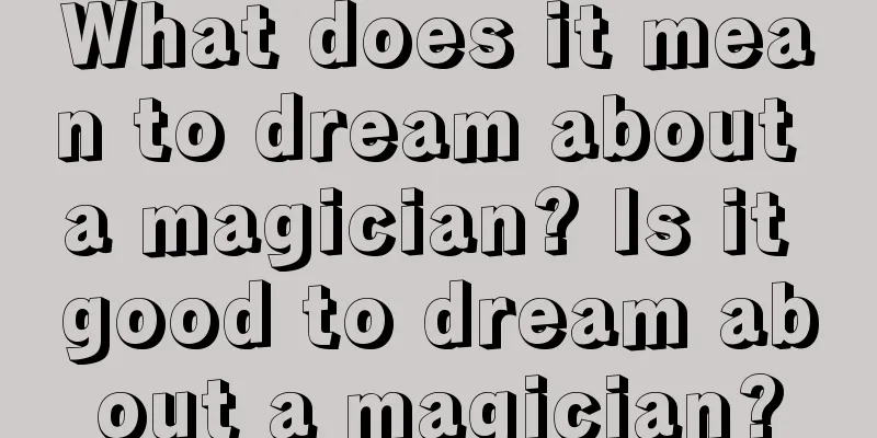 What does it mean to dream about a magician? Is it good to dream about a magician?