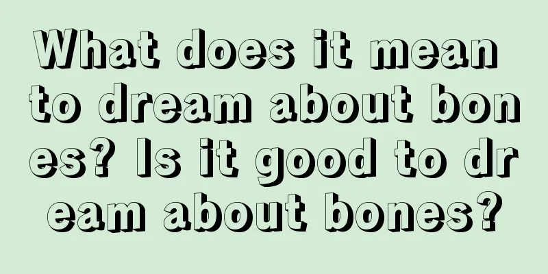 What does it mean to dream about bones? Is it good to dream about bones?