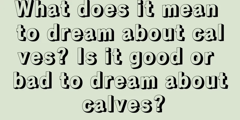 What does it mean to dream about calves? Is it good or bad to dream about calves?