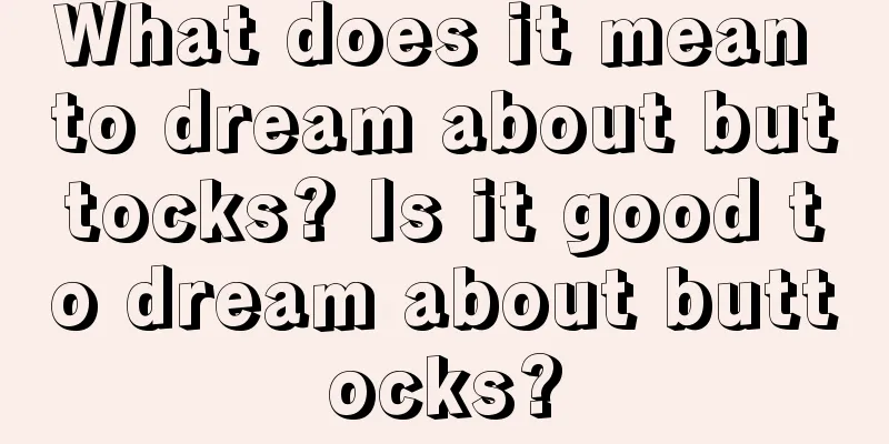 What does it mean to dream about buttocks? Is it good to dream about buttocks?