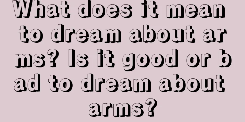 What does it mean to dream about arms? Is it good or bad to dream about arms?