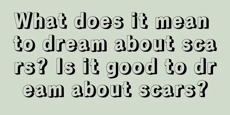 What does it mean to dream about scars? Is it good to dream about scars?