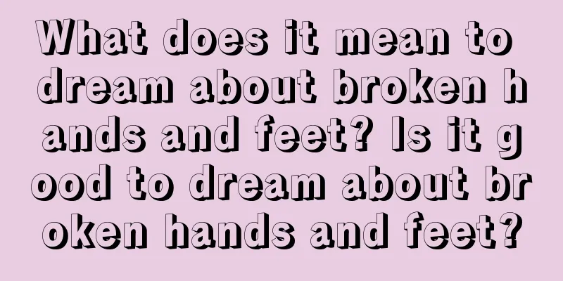 What does it mean to dream about broken hands and feet? Is it good to dream about broken hands and feet?