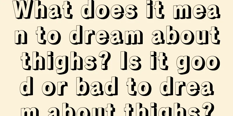 What does it mean to dream about thighs? Is it good or bad to dream about thighs?