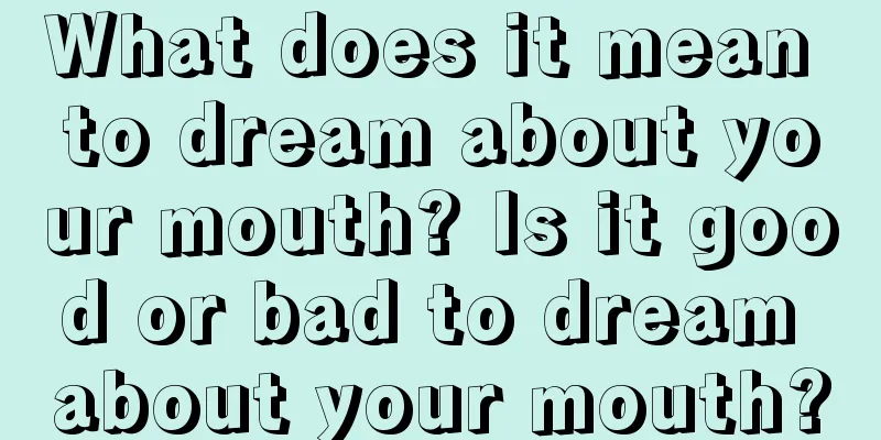 What does it mean to dream about your mouth? Is it good or bad to dream about your mouth?