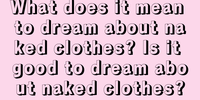 What does it mean to dream about naked clothes? Is it good to dream about naked clothes?