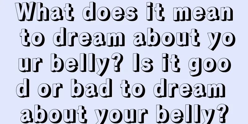 What does it mean to dream about your belly? Is it good or bad to dream about your belly?