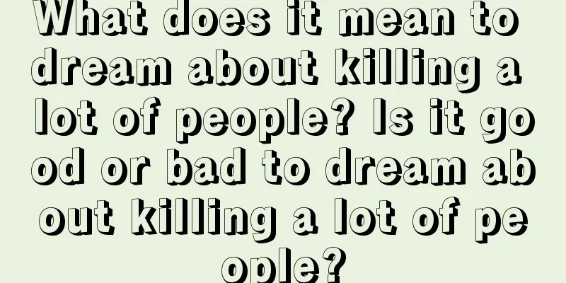 What does it mean to dream about killing a lot of people? Is it good or bad to dream about killing a lot of people?