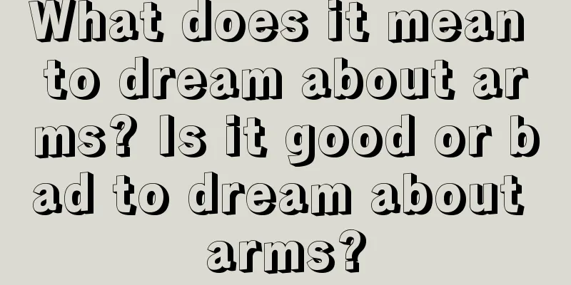 What does it mean to dream about arms? Is it good or bad to dream about arms?