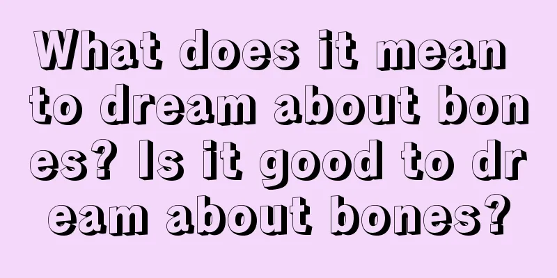 What does it mean to dream about bones? Is it good to dream about bones?