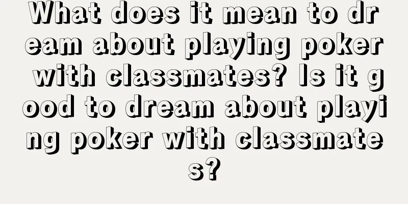 What does it mean to dream about playing poker with classmates? Is it good to dream about playing poker with classmates?